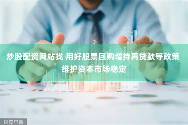 炒股配资网站找 用好股票回购增持再贷款等政策 维护资本市场稳定