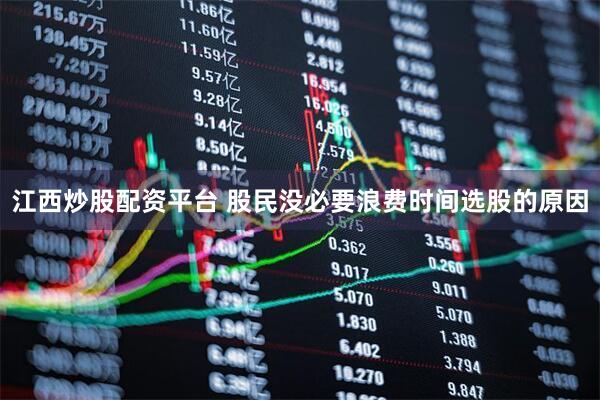 江西炒股配资平台 股民没必要浪费时间选股的原因