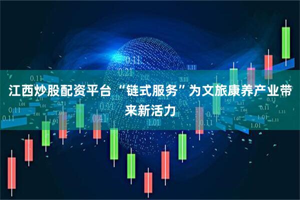 江西炒股配资平台 “链式服务”为文旅康养产业带来新活力