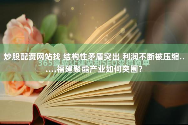 炒股配资网站找 结构性矛盾突出 利润不断被压缩......福建聚酯产业如何突围？