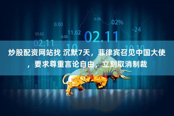 炒股配资网站找 沉默7天，菲律宾召见中国大使，要求尊重言论自由，立刻取消制裁