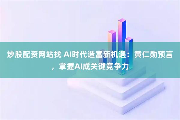 炒股配资网站找 AI时代造富新机遇：黄仁勋预言，掌握AI成关键竞争力