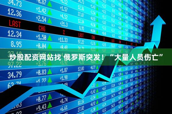 炒股配资网站找 俄罗斯突发！“大量人员伤亡”