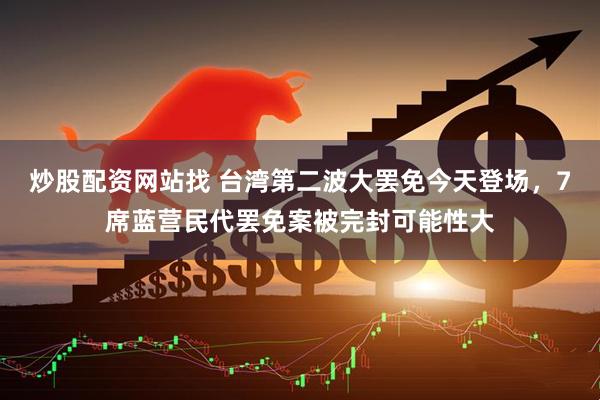 炒股配资网站找 台湾第二波大罢免今天登场，7席蓝营民代罢免案被完封可能性大