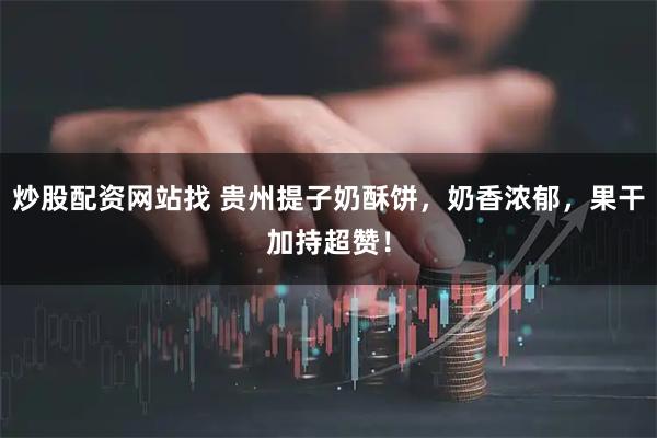 炒股配资网站找 贵州提子奶酥饼，奶香浓郁，果干加持超赞！