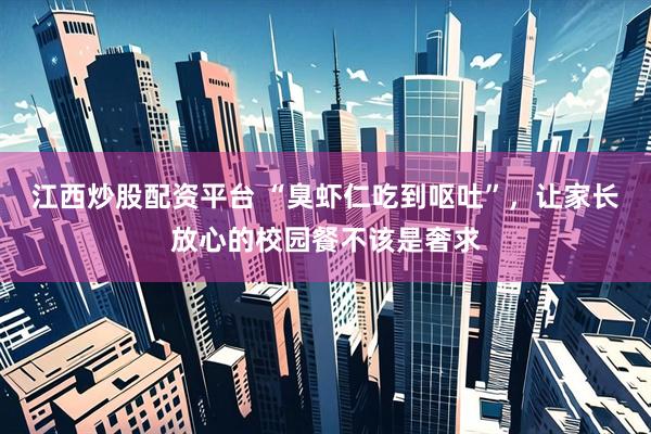 江西炒股配资平台 “臭虾仁吃到呕吐”，让家长放心的校园餐不该是奢求