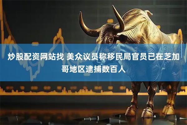 炒股配资网站找 美众议员称移民局官员已在芝加哥地区逮捕数百人