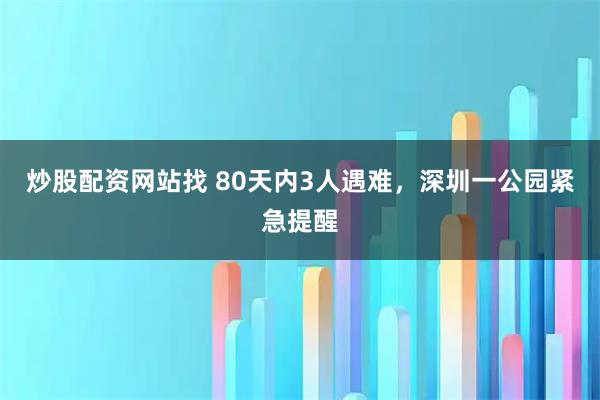 炒股配资网站找 80天内3人遇难，深圳一公园紧急提醒